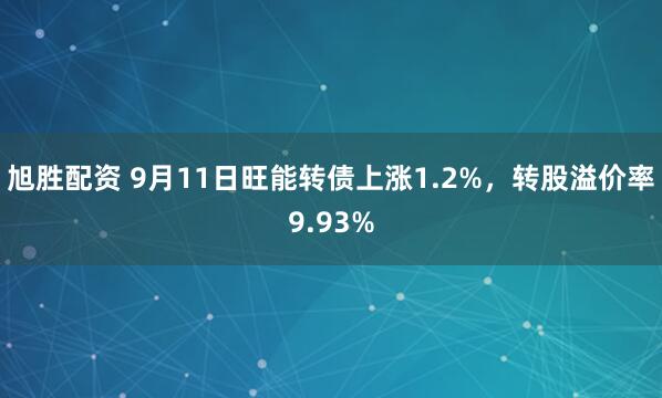 旭胜配资 9月11日旺能转债上涨1.2%，转股溢价率9.93%