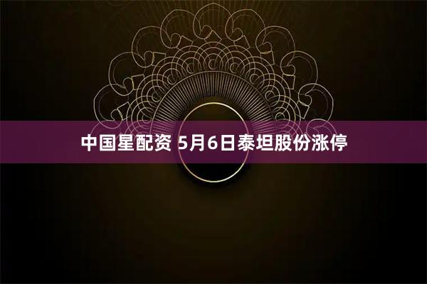 中国星配资 5月6日泰坦股份涨停