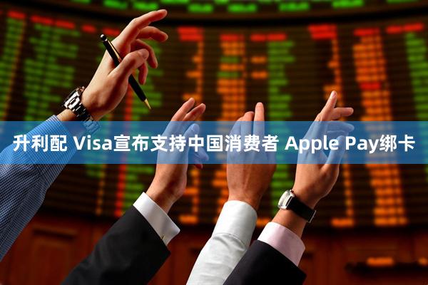 升利配 Visa宣布支持中国消费者 Apple Pay绑卡