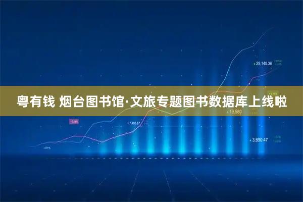 粤有钱 烟台图书馆·文旅专题图书数据库上线啦