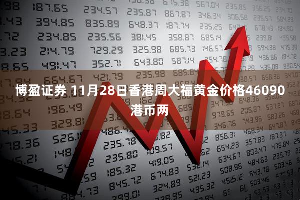 博盈证券 11月28日香港周大福黄金价格46090港币两