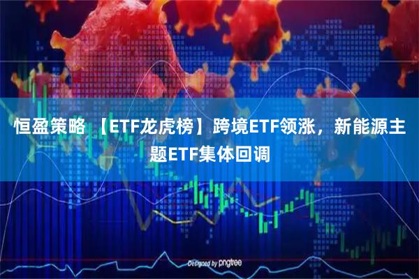 恒盈策略 【ETF龙虎榜】跨境ETF领涨，新能源主题ETF集体回调