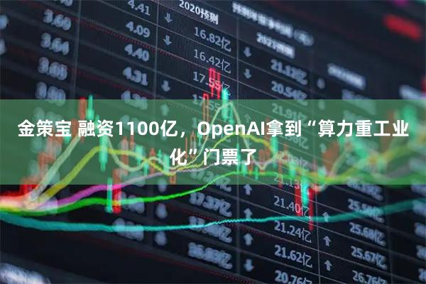 金策宝 融资1100亿，OpenAI拿到“算力重工业化”门票了