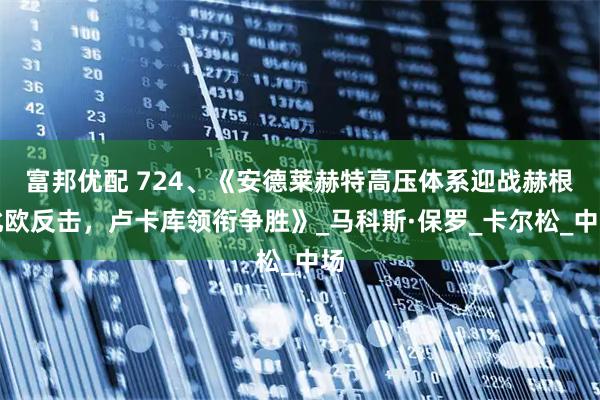 富邦优配 724、《安德莱赫特高压体系迎战赫根北欧反击，卢卡库领衔争胜》_马科斯·保罗_卡尔松_中场